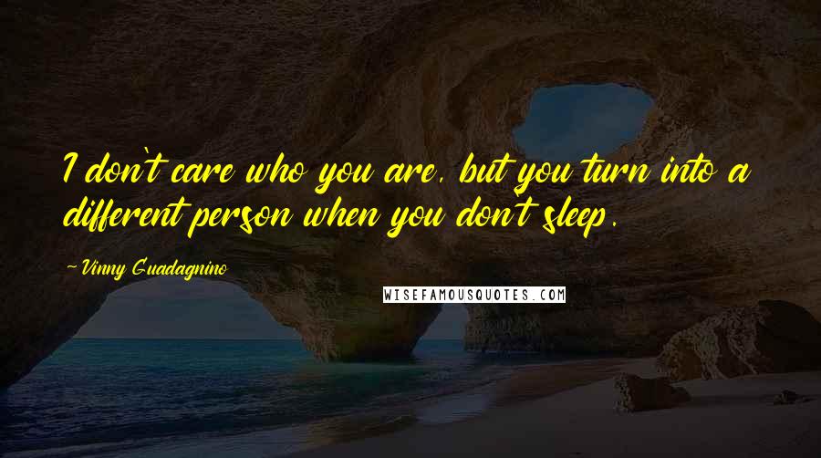 Vinny Guadagnino Quotes: I don't care who you are, but you turn into a different person when you don't sleep.