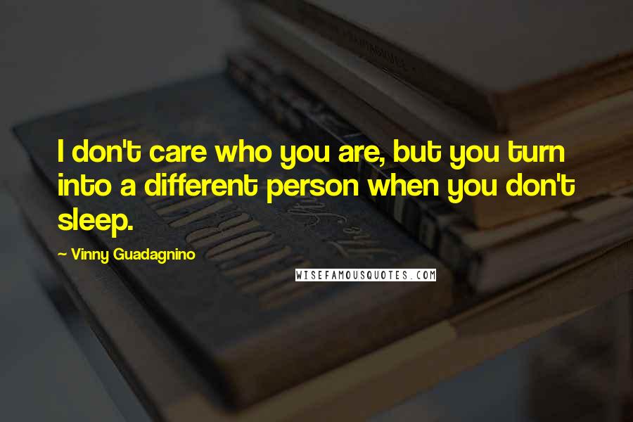 Vinny Guadagnino Quotes: I don't care who you are, but you turn into a different person when you don't sleep.
