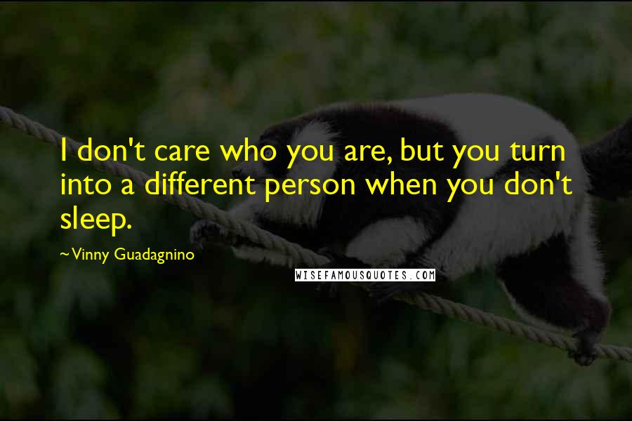 Vinny Guadagnino Quotes: I don't care who you are, but you turn into a different person when you don't sleep.