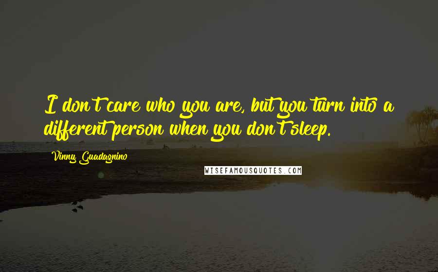 Vinny Guadagnino Quotes: I don't care who you are, but you turn into a different person when you don't sleep.