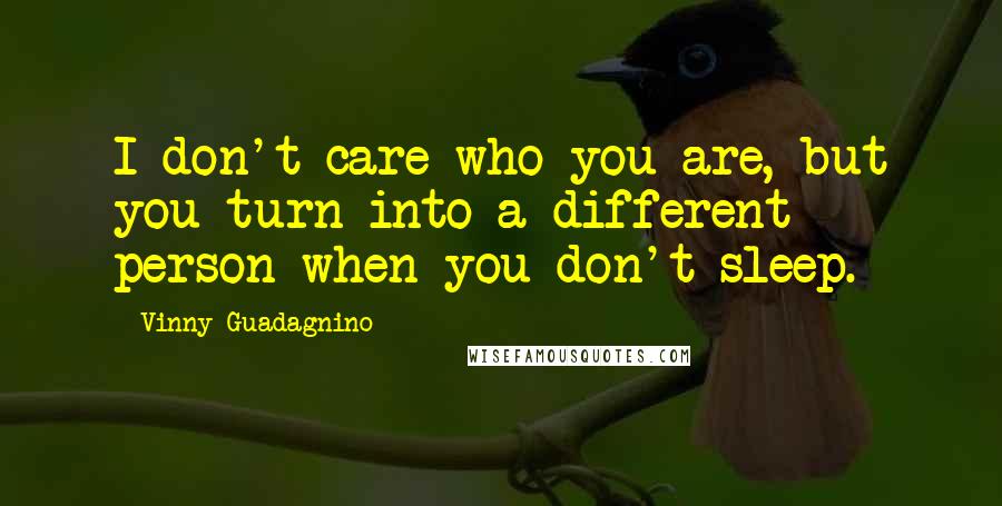 Vinny Guadagnino Quotes: I don't care who you are, but you turn into a different person when you don't sleep.