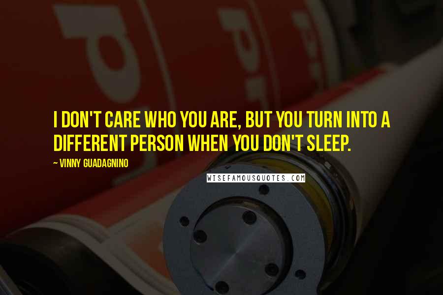 Vinny Guadagnino Quotes: I don't care who you are, but you turn into a different person when you don't sleep.
