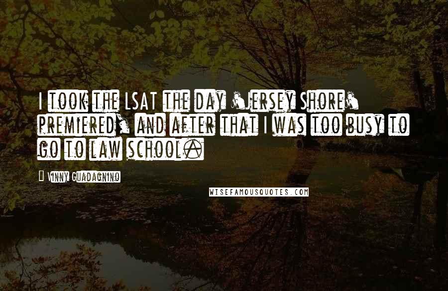 Vinny Guadagnino Quotes: I took the LSAT the day 'Jersey Shore' premiered, and after that I was too busy to go to law school.
