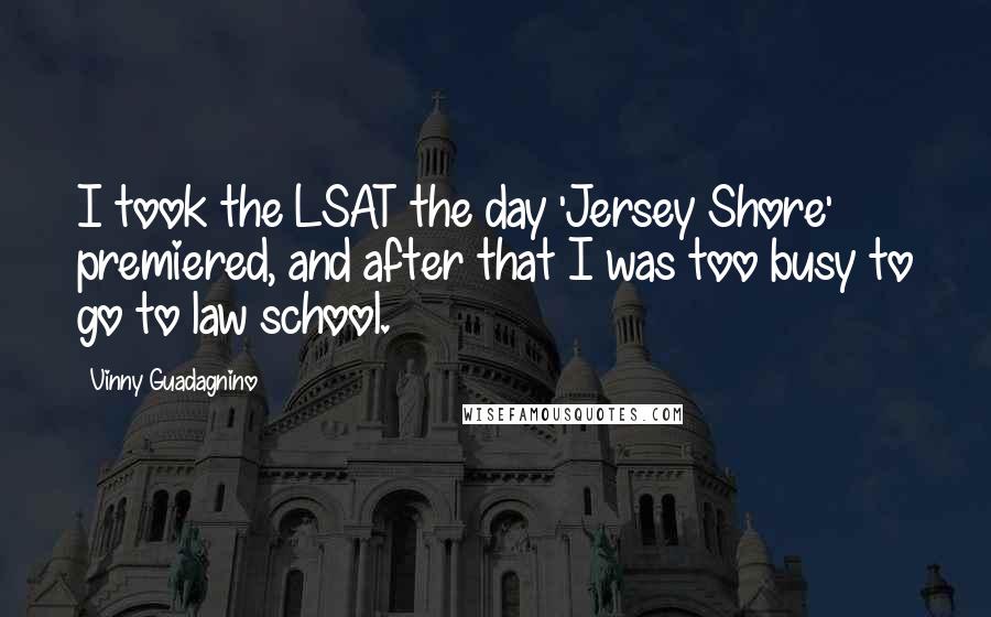 Vinny Guadagnino Quotes: I took the LSAT the day 'Jersey Shore' premiered, and after that I was too busy to go to law school.