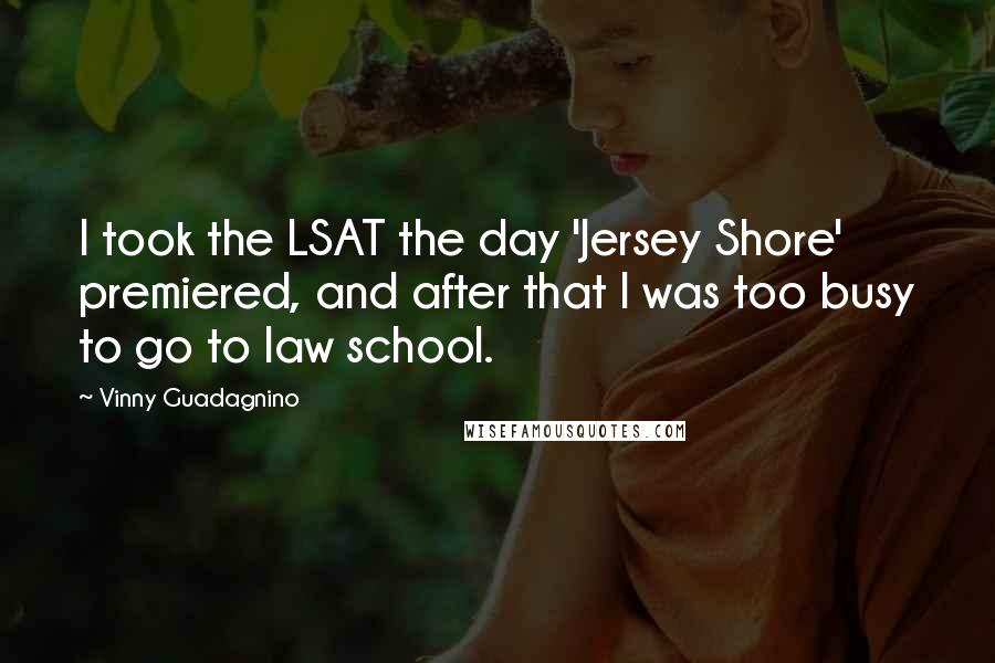 Vinny Guadagnino Quotes: I took the LSAT the day 'Jersey Shore' premiered, and after that I was too busy to go to law school.