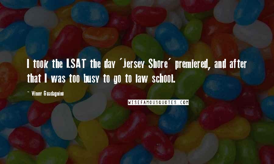Vinny Guadagnino Quotes: I took the LSAT the day 'Jersey Shore' premiered, and after that I was too busy to go to law school.