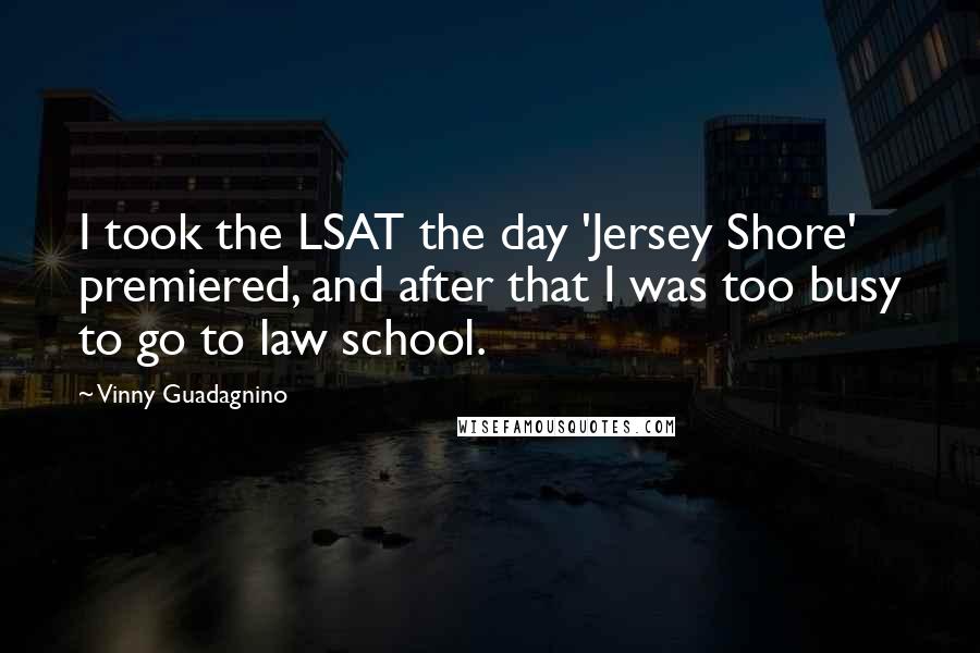 Vinny Guadagnino Quotes: I took the LSAT the day 'Jersey Shore' premiered, and after that I was too busy to go to law school.