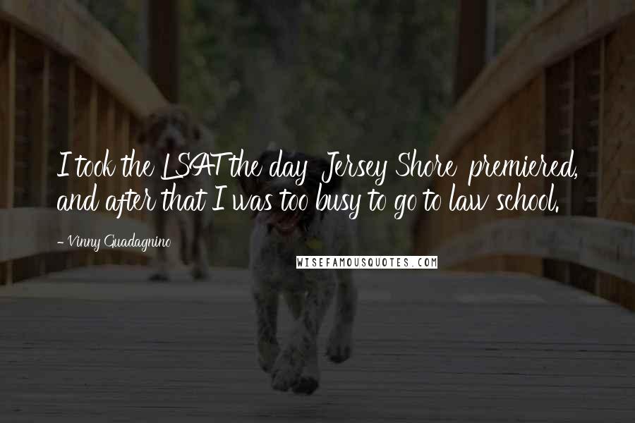 Vinny Guadagnino Quotes: I took the LSAT the day 'Jersey Shore' premiered, and after that I was too busy to go to law school.