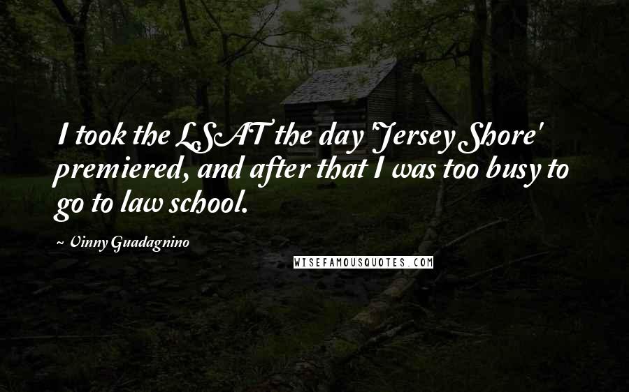 Vinny Guadagnino Quotes: I took the LSAT the day 'Jersey Shore' premiered, and after that I was too busy to go to law school.