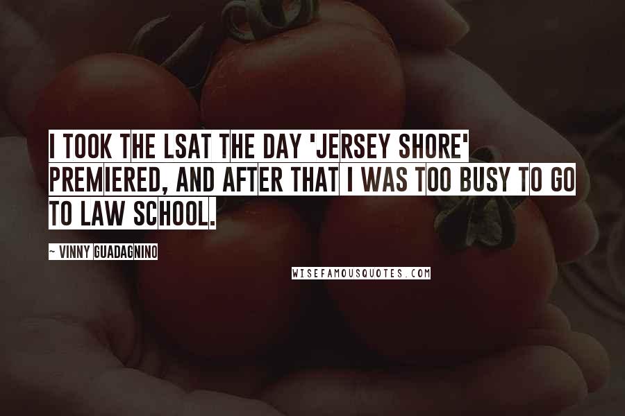 Vinny Guadagnino Quotes: I took the LSAT the day 'Jersey Shore' premiered, and after that I was too busy to go to law school.