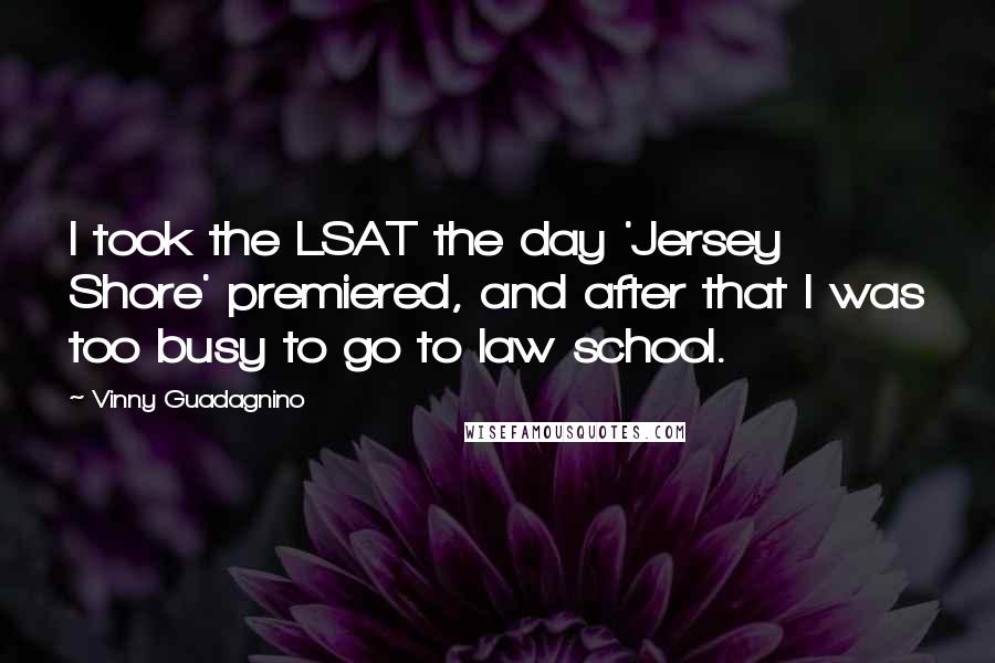 Vinny Guadagnino Quotes: I took the LSAT the day 'Jersey Shore' premiered, and after that I was too busy to go to law school.
