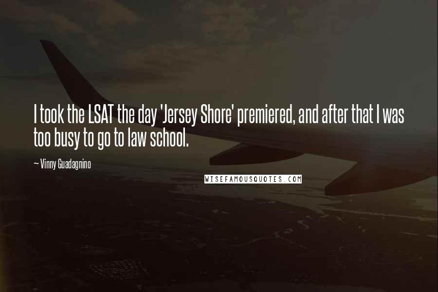 Vinny Guadagnino Quotes: I took the LSAT the day 'Jersey Shore' premiered, and after that I was too busy to go to law school.