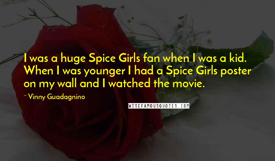 Vinny Guadagnino Quotes: I was a huge Spice Girls fan when I was a kid. When I was younger I had a Spice Girls poster on my wall and I watched the movie.