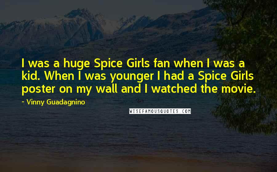 Vinny Guadagnino Quotes: I was a huge Spice Girls fan when I was a kid. When I was younger I had a Spice Girls poster on my wall and I watched the movie.