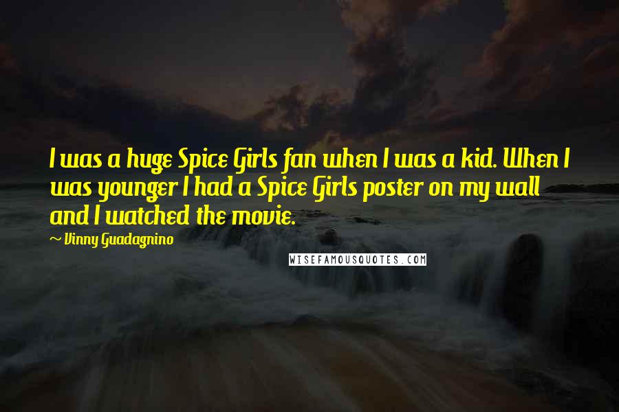 Vinny Guadagnino Quotes: I was a huge Spice Girls fan when I was a kid. When I was younger I had a Spice Girls poster on my wall and I watched the movie.
