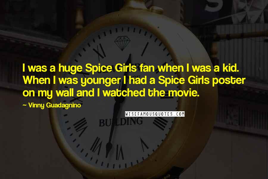 Vinny Guadagnino Quotes: I was a huge Spice Girls fan when I was a kid. When I was younger I had a Spice Girls poster on my wall and I watched the movie.