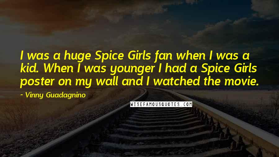 Vinny Guadagnino Quotes: I was a huge Spice Girls fan when I was a kid. When I was younger I had a Spice Girls poster on my wall and I watched the movie.