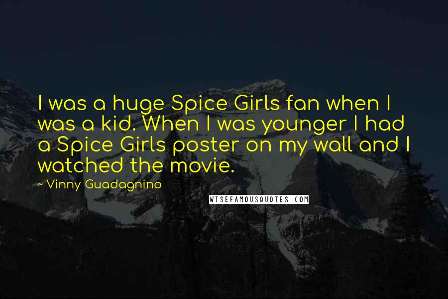 Vinny Guadagnino Quotes: I was a huge Spice Girls fan when I was a kid. When I was younger I had a Spice Girls poster on my wall and I watched the movie.