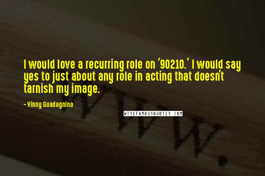 Vinny Guadagnino Quotes: I would love a recurring role on '90210.' I would say yes to just about any role in acting that doesn't tarnish my image.
