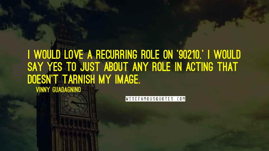Vinny Guadagnino Quotes: I would love a recurring role on '90210.' I would say yes to just about any role in acting that doesn't tarnish my image.