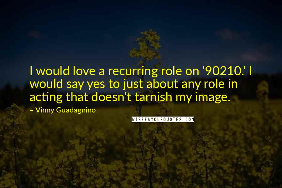 Vinny Guadagnino Quotes: I would love a recurring role on '90210.' I would say yes to just about any role in acting that doesn't tarnish my image.
