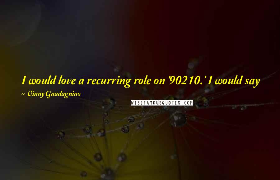 Vinny Guadagnino Quotes: I would love a recurring role on '90210.' I would say yes to just about any role in acting that doesn't tarnish my image.