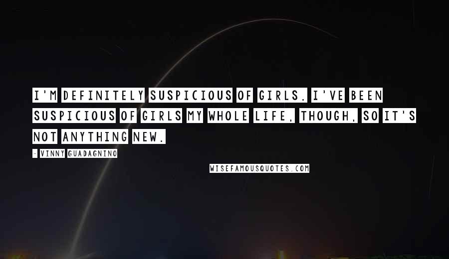 Vinny Guadagnino Quotes: I'm definitely suspicious of girls. I've been suspicious of girls my whole life, though, so it's not anything new.
