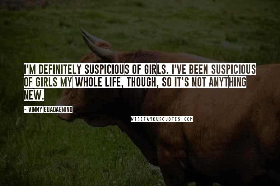 Vinny Guadagnino Quotes: I'm definitely suspicious of girls. I've been suspicious of girls my whole life, though, so it's not anything new.
