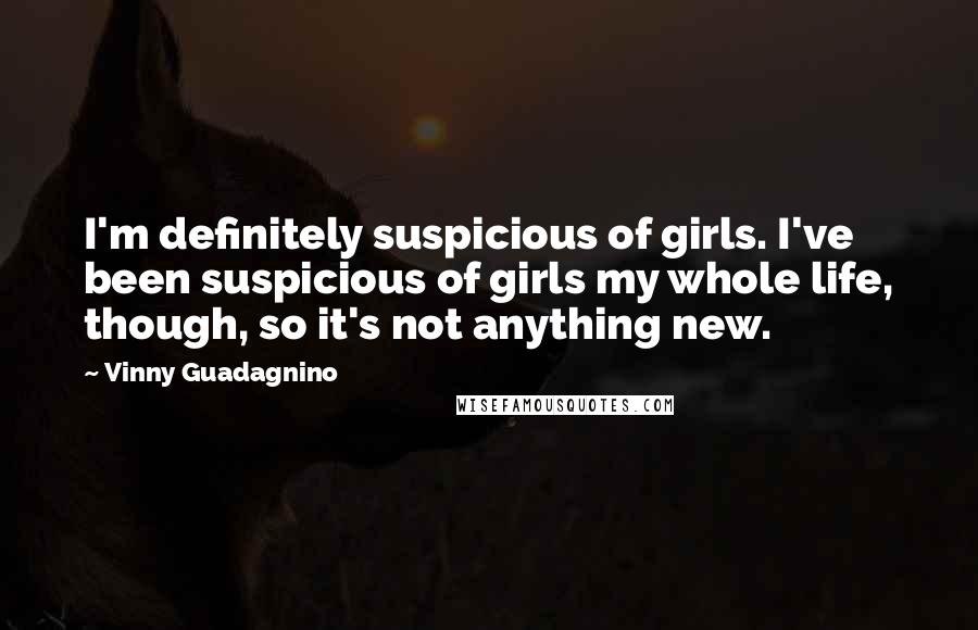 Vinny Guadagnino Quotes: I'm definitely suspicious of girls. I've been suspicious of girls my whole life, though, so it's not anything new.