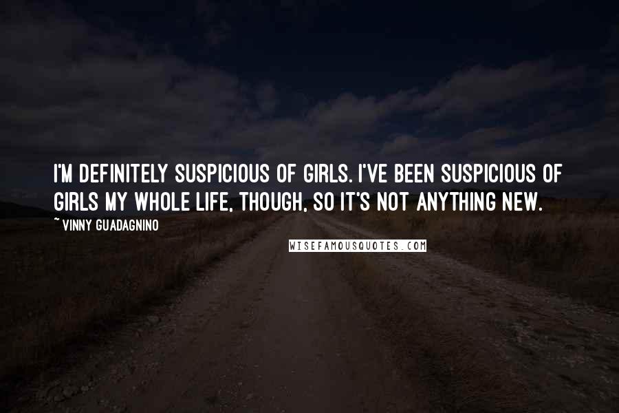 Vinny Guadagnino Quotes: I'm definitely suspicious of girls. I've been suspicious of girls my whole life, though, so it's not anything new.