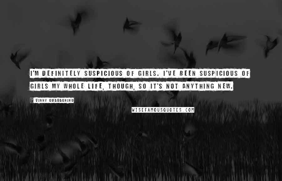 Vinny Guadagnino Quotes: I'm definitely suspicious of girls. I've been suspicious of girls my whole life, though, so it's not anything new.