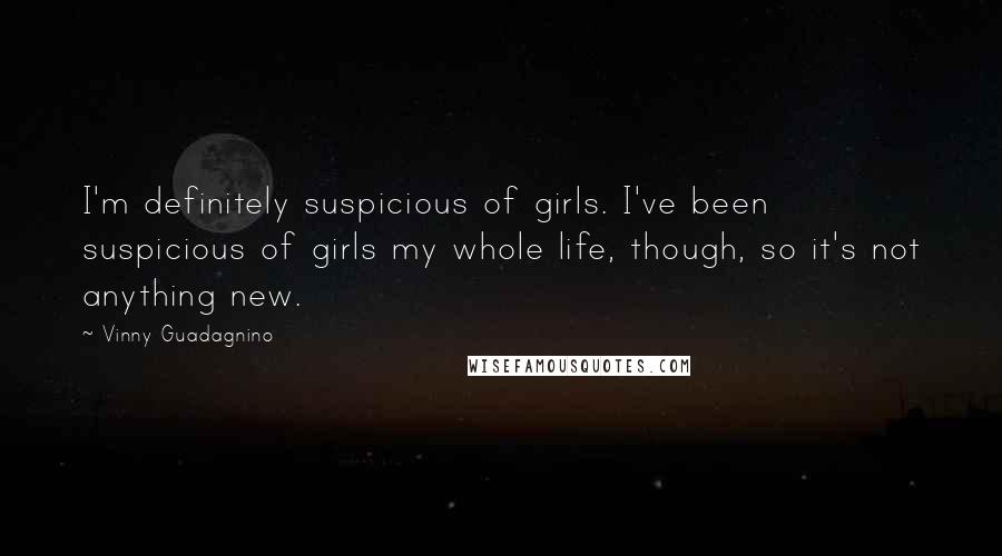 Vinny Guadagnino Quotes: I'm definitely suspicious of girls. I've been suspicious of girls my whole life, though, so it's not anything new.