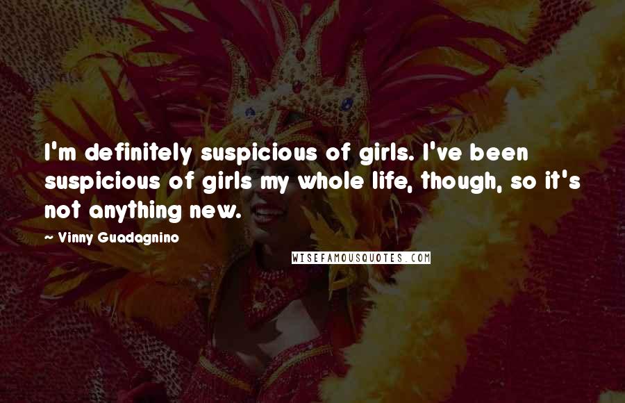 Vinny Guadagnino Quotes: I'm definitely suspicious of girls. I've been suspicious of girls my whole life, though, so it's not anything new.