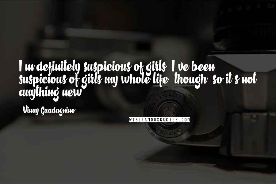 Vinny Guadagnino Quotes: I'm definitely suspicious of girls. I've been suspicious of girls my whole life, though, so it's not anything new.