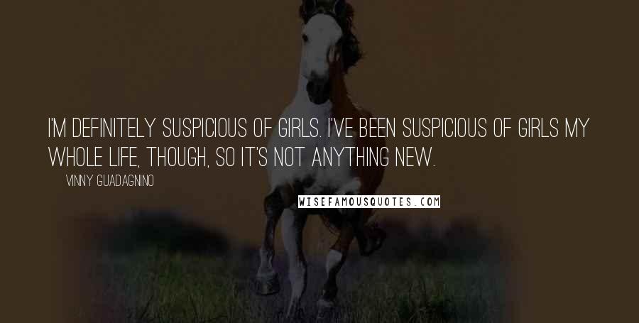 Vinny Guadagnino Quotes: I'm definitely suspicious of girls. I've been suspicious of girls my whole life, though, so it's not anything new.