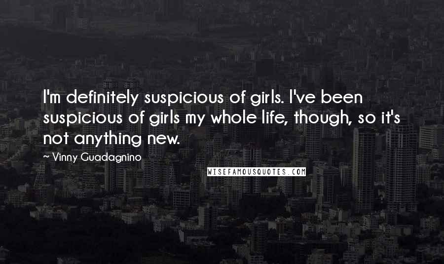 Vinny Guadagnino Quotes: I'm definitely suspicious of girls. I've been suspicious of girls my whole life, though, so it's not anything new.