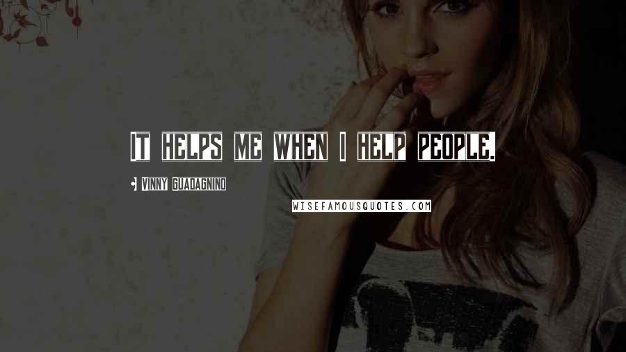 Vinny Guadagnino Quotes: It helps me when I help people.