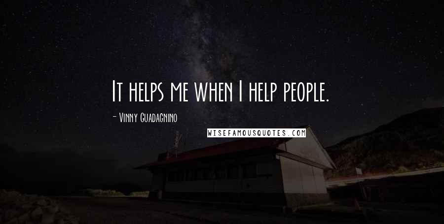 Vinny Guadagnino Quotes: It helps me when I help people.