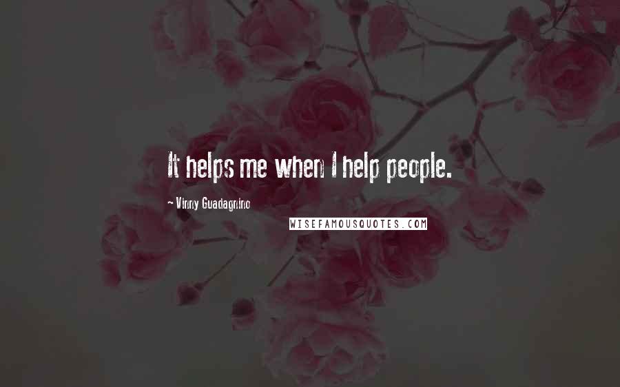 Vinny Guadagnino Quotes: It helps me when I help people.