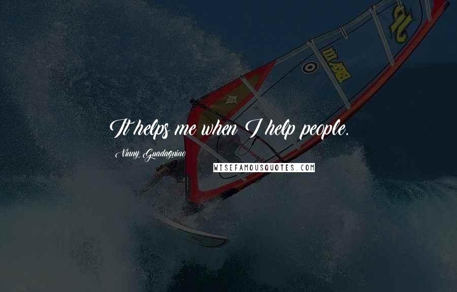 Vinny Guadagnino Quotes: It helps me when I help people.