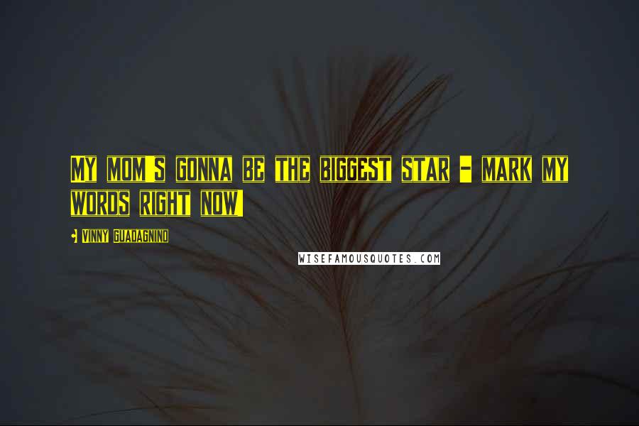 Vinny Guadagnino Quotes: My mom's gonna be the biggest star - mark my words right now!