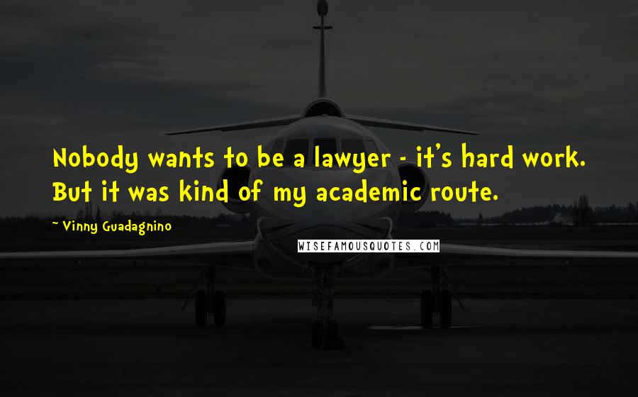 Vinny Guadagnino Quotes: Nobody wants to be a lawyer - it's hard work. But it was kind of my academic route.