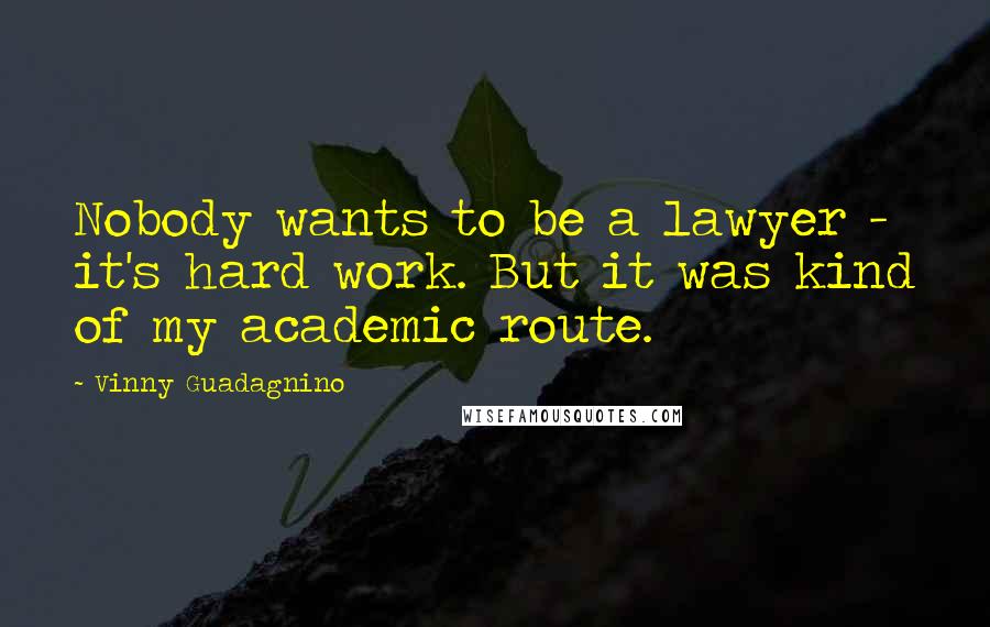 Vinny Guadagnino Quotes: Nobody wants to be a lawyer - it's hard work. But it was kind of my academic route.