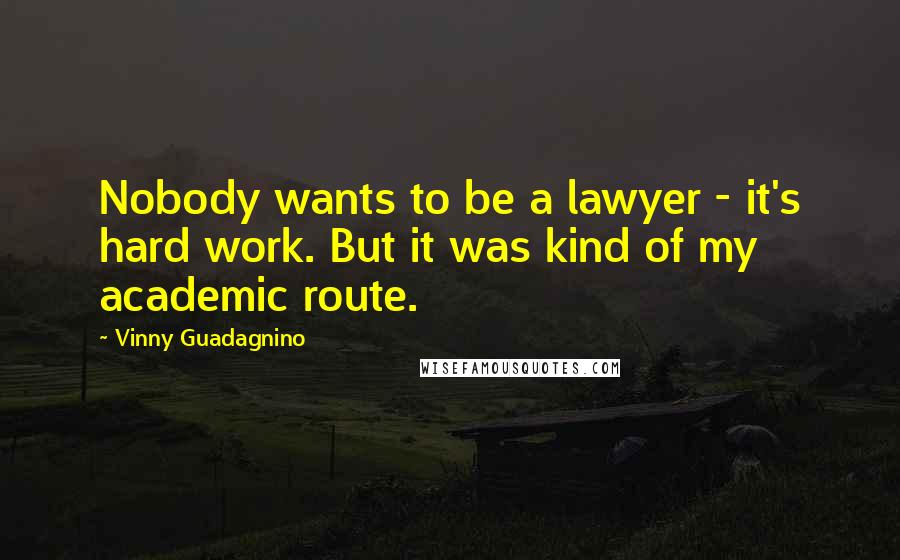 Vinny Guadagnino Quotes: Nobody wants to be a lawyer - it's hard work. But it was kind of my academic route.
