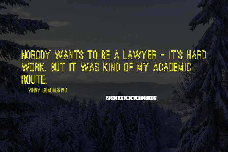 Vinny Guadagnino Quotes: Nobody wants to be a lawyer - it's hard work. But it was kind of my academic route.