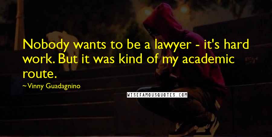 Vinny Guadagnino Quotes: Nobody wants to be a lawyer - it's hard work. But it was kind of my academic route.