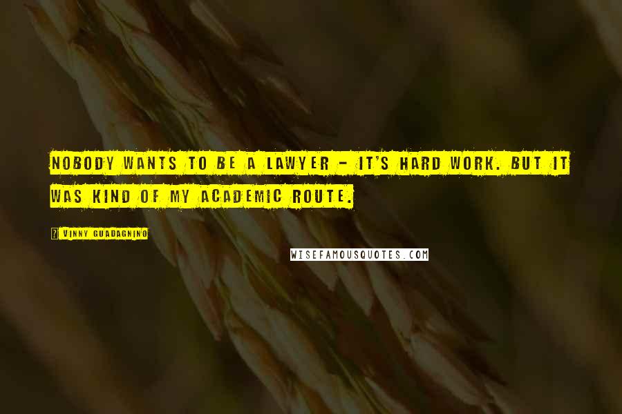 Vinny Guadagnino Quotes: Nobody wants to be a lawyer - it's hard work. But it was kind of my academic route.