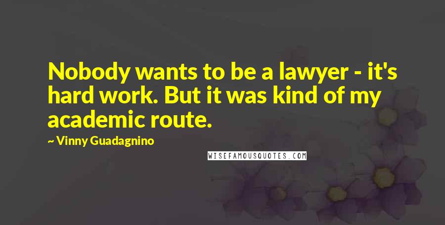 Vinny Guadagnino Quotes: Nobody wants to be a lawyer - it's hard work. But it was kind of my academic route.