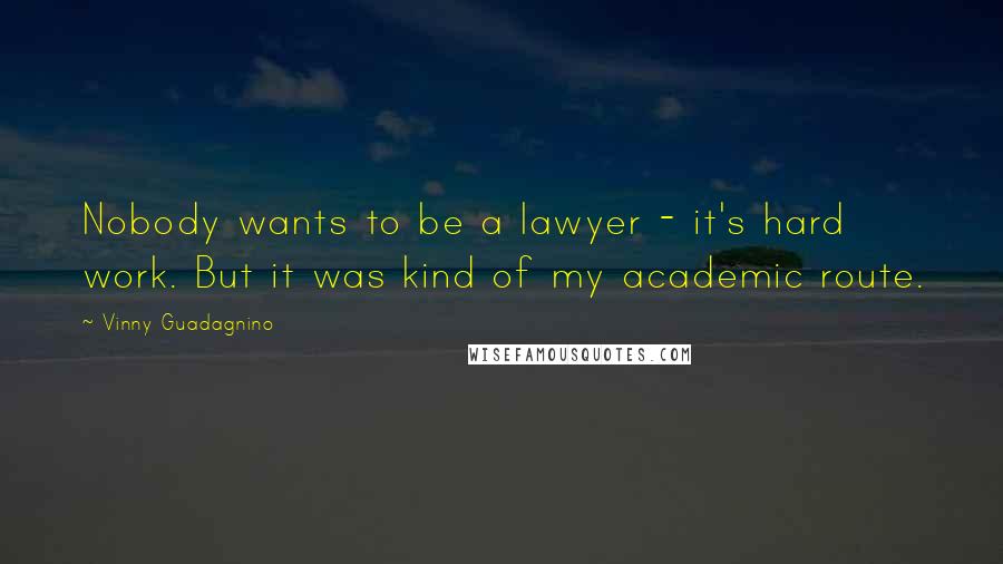 Vinny Guadagnino Quotes: Nobody wants to be a lawyer - it's hard work. But it was kind of my academic route.