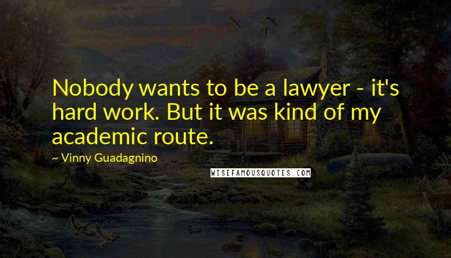 Vinny Guadagnino Quotes: Nobody wants to be a lawyer - it's hard work. But it was kind of my academic route.